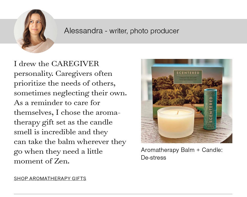 Alessandra - writer, photo producer. I drew the CAREGIVER personality. Caregivers often prioritize the needs of others, sometimes neglecting their own. As a reminder to care for themselves, I chose the aromatherapy gift set as the candle smell is incredible and they can take the balm wherever they go when they need a little moment of Zen. Image of Alessandra and Aromatherapy Balm + Candle: De-stress