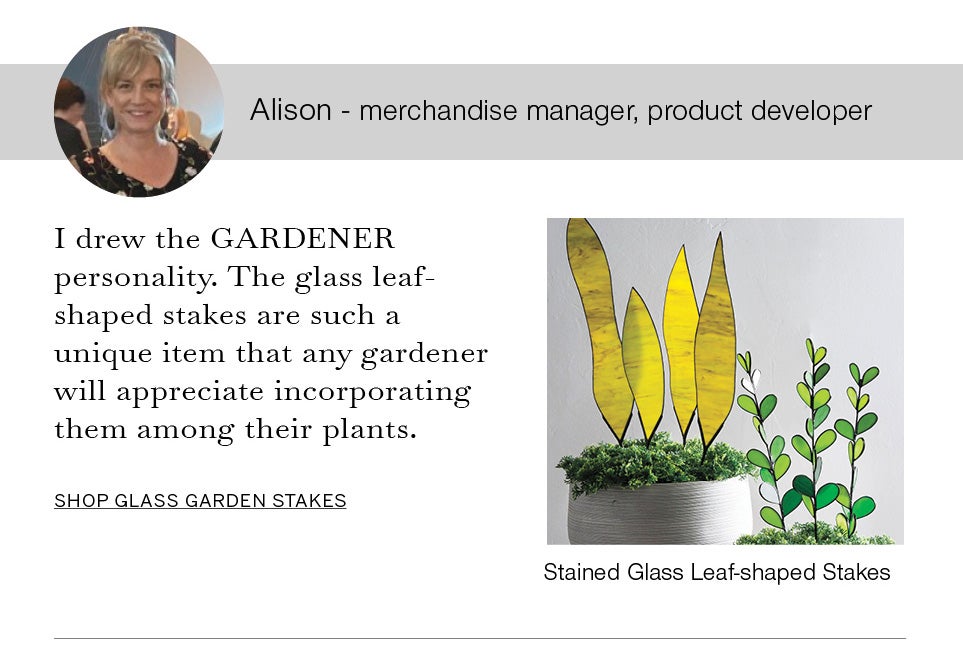 Alison - merchandise manager, product developer. I drew the GARDENER personality. The glass leaf-shaped stakes are such a unique item that any gardener will appreciate incorporating them among their plants. Image of Alison and Stained Glass Leaf-shaped Stakes