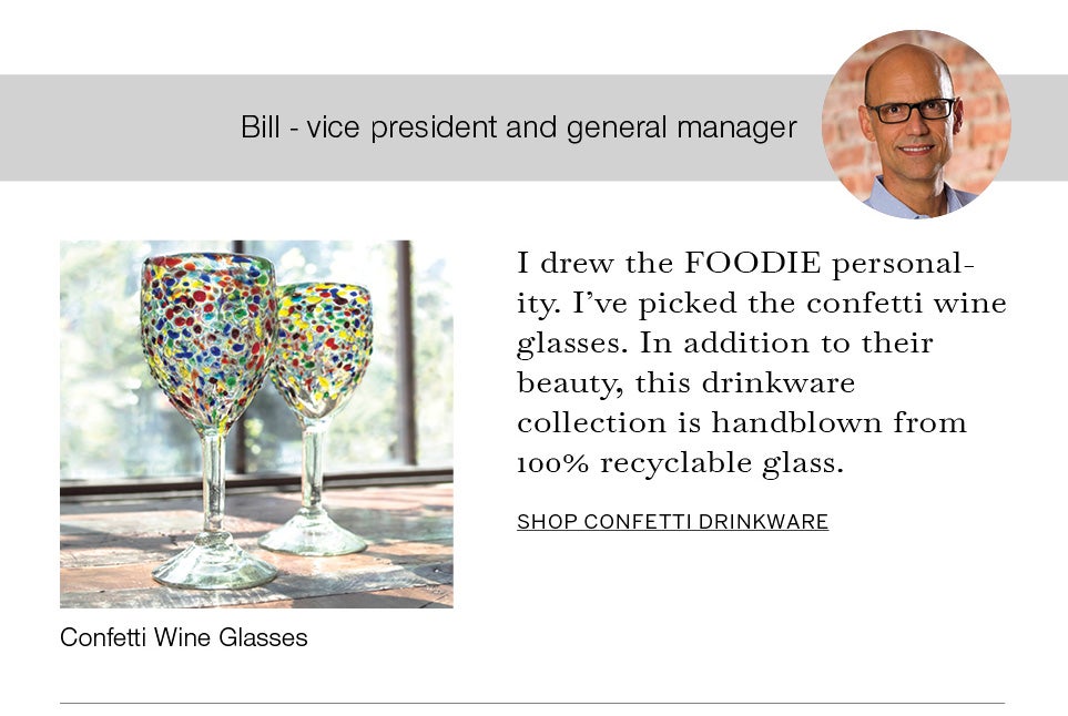 Bill - vice president and general manager. I drew the FOODIE personality. I've picked the confetti wine glasses. In addition to their beauty, this drinkware collection is handblown from 100% recyclable glass. Image of Bill and Confetti Wine Glasses.