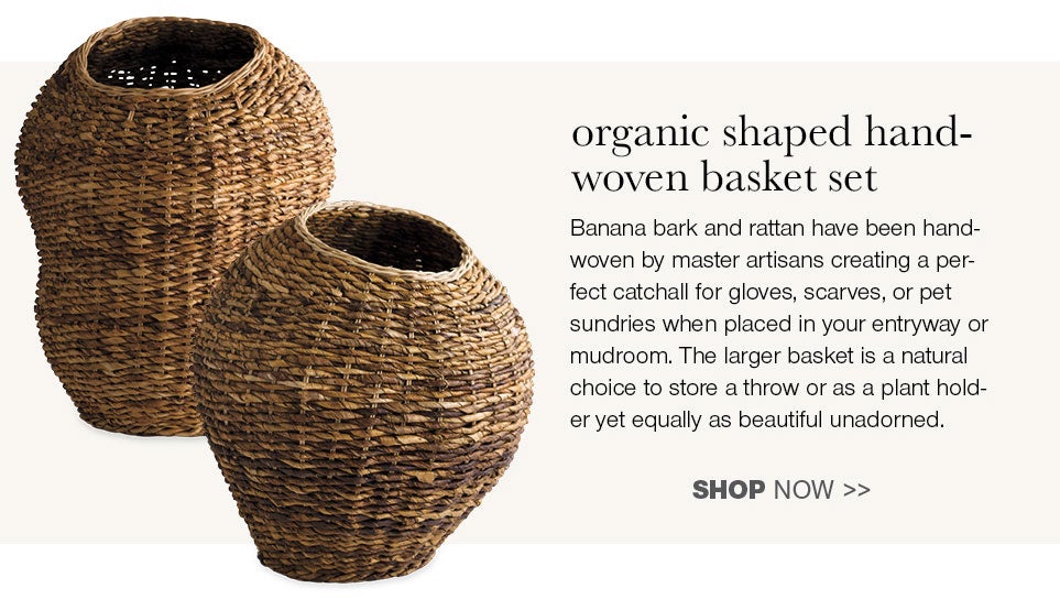 organic shaped handwoven basket set - Banana bark and rattan have been handwoven by master artisians creating a perfect catchall for gloves, scarves, or pet sundries when placed in your entryway or mudroom. The larger basket is a natural choice to store a throw or as a plant holder yet equally as beautiful unadorned.