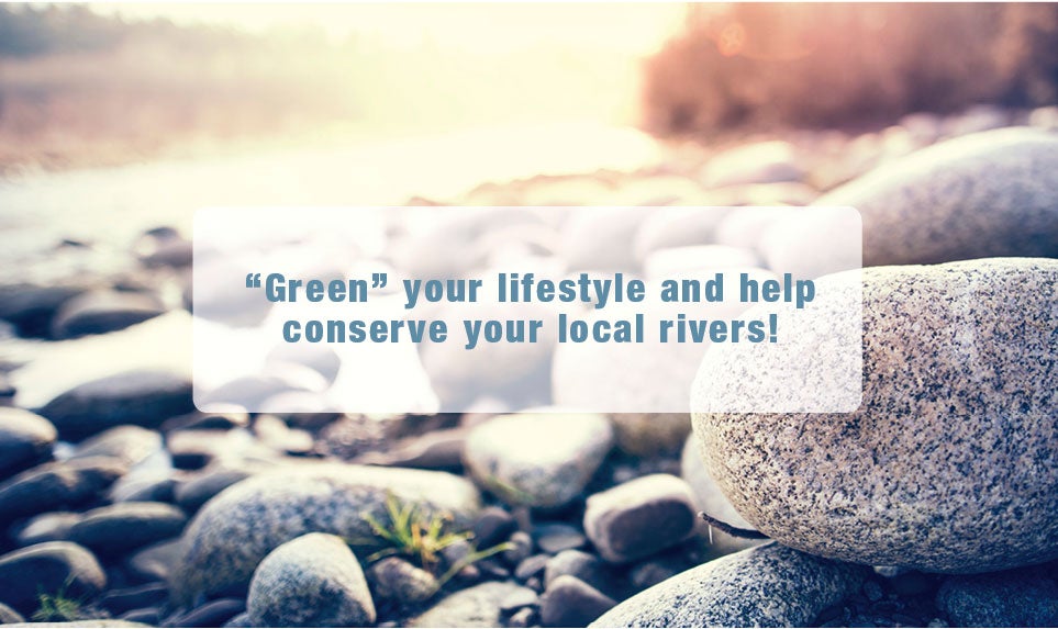 "Green" your lifestyle and hlep conserve your local rivers!