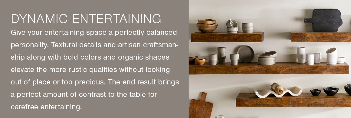 Image of kitchen shelves with dishes, a cutting board and a wine bottle holder. Give your entertaining space a perfectly balanced personality. Textural details and with artisan craftsmanship along with bold colors and organic shapes elevate the more rustic qualities without looking out of place or too precious. The end result brings the perfect amount of contrast to the table for carefree entertaining.