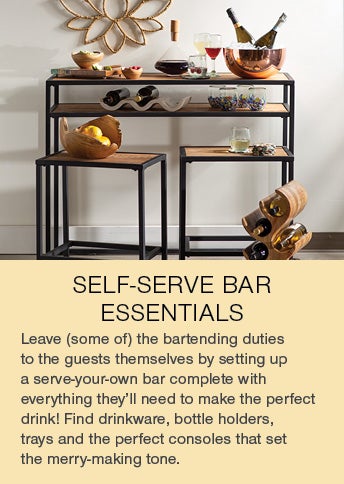 SELF-SERVE BAR ESSENTIALS. Leave (some of) the bartending duties to the guests themselves by setting up a serve-your-own bar complete with everything they'll need to make the perfect drink! Find drinkware, bottle holders, trays and the perfect consoles to set the merry-making tone.