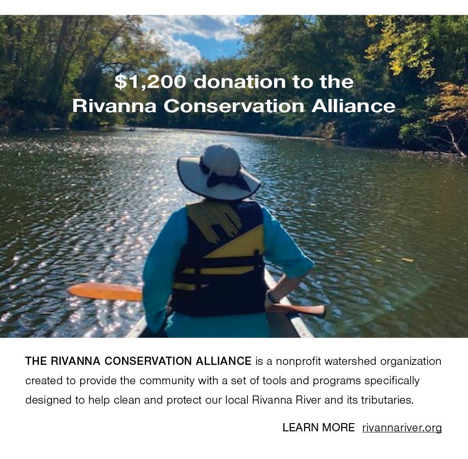 <b>$1,200 donation to the Rivanna Conservation Alliance</b><br /><b>RIVANNA CONSERVATION ALLIANCE</b><br />THE RIVANNA CONSERVATION ALLIANCE is a nonprofit watershed organization created to provide the community with a set of tools and programs specifically designed to help clean and protect the Rivanna River and its tributaries. RIVANNA CONSERVATION ALLIANCE:  LEARN MORE