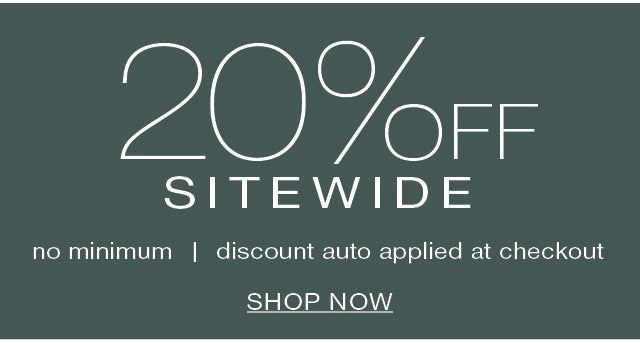 20% OFF SITEWIDE no minimum AUTO-APPLIED AT CHECKOUT
