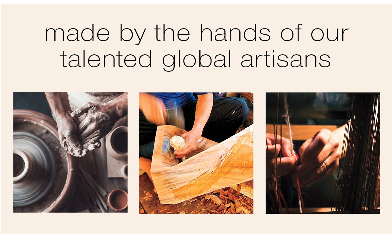 made by the hands of our talented global artisans