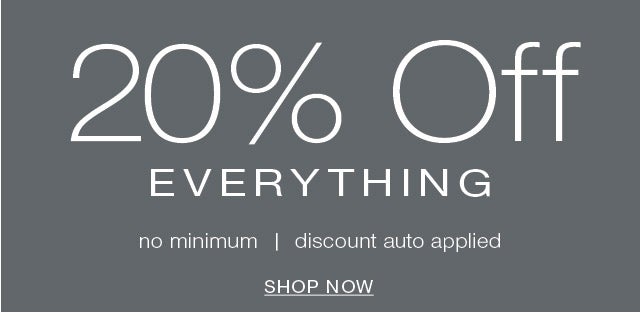 20% OFF Everything no minimum discount auto applied SHOP NOW