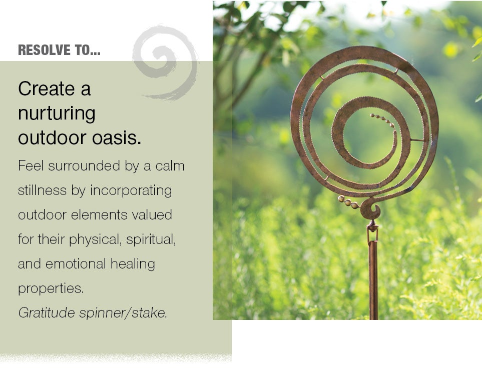 Resolve to Create a nuturing outdoor oasis. Feel surrounded by a calm stillness by incorporating outdoor elements valued for their physical, spiritual, and emotional healing properties. Gratitude spinner.stake.