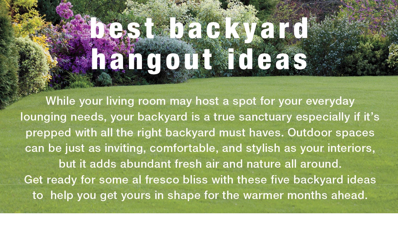 best backyard hangouts ideas - While your living room may host a spot for your everyday lounging needs, your backyard is a true sanctuary especially if it's prepped with all the right backyard must haves. Outdoor spaces can be just as inviting, comfortable, and stylish as your interiors, but it adds abundant fresh air and nature all around.  Get ready for some al fresco bliss with these five backyard ideas to helpyou get your in shape for the warmer months ahead.