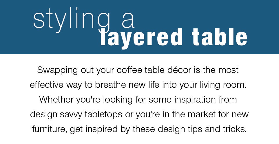 Swapping out your coffee table décor is the most effective way to breathe new life into your living room. Whether you're looking for some inspiration from design-savvy tabletops or you're in the market for new furniture, get inspired by these design tips and tricks.