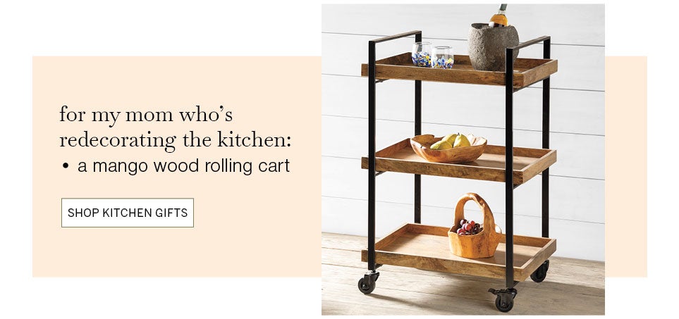 for my mom who's redecorating the kitchen: a mango wood rolling cart. SHOP KITCHEN GIFTS