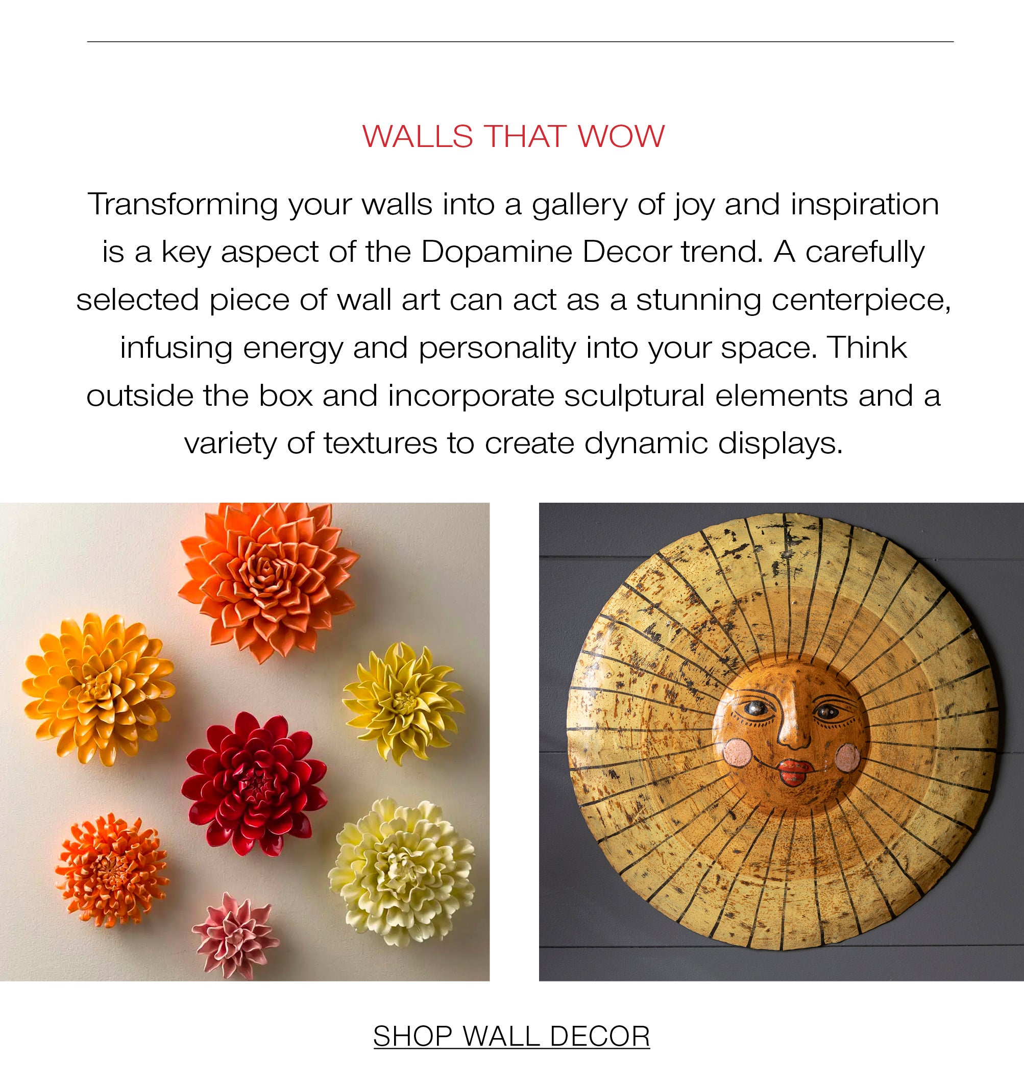Walls that Wow<br />Transforming your walls into a gallery of joy and inspiration is a key aspect of the Dopamine Decor trend. A carefully selected piece of wall art can act as a stunning centerpiece, infusing energy and personality into your space. Think outside the box and incorporate sculptural elements and a variety of textures to create dynamic displays.
